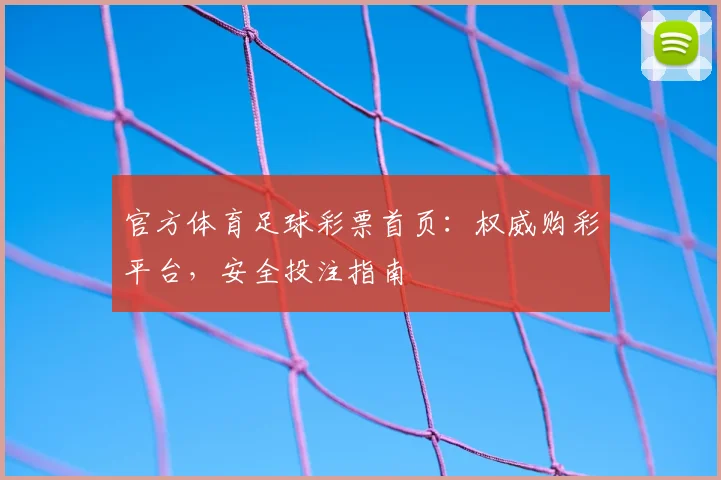 官方体育足球彩票首页:权威购彩平台,安全投注指南