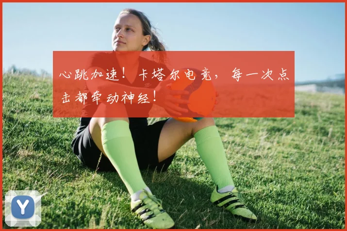 心跳加速!卡塔尔电竞,每一次点击都牵动神经!
